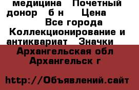 1) медицина : Почетный донор ( б/н ) › Цена ­ 2 100 - Все города Коллекционирование и антиквариат » Значки   . Архангельская обл.,Архангельск г.